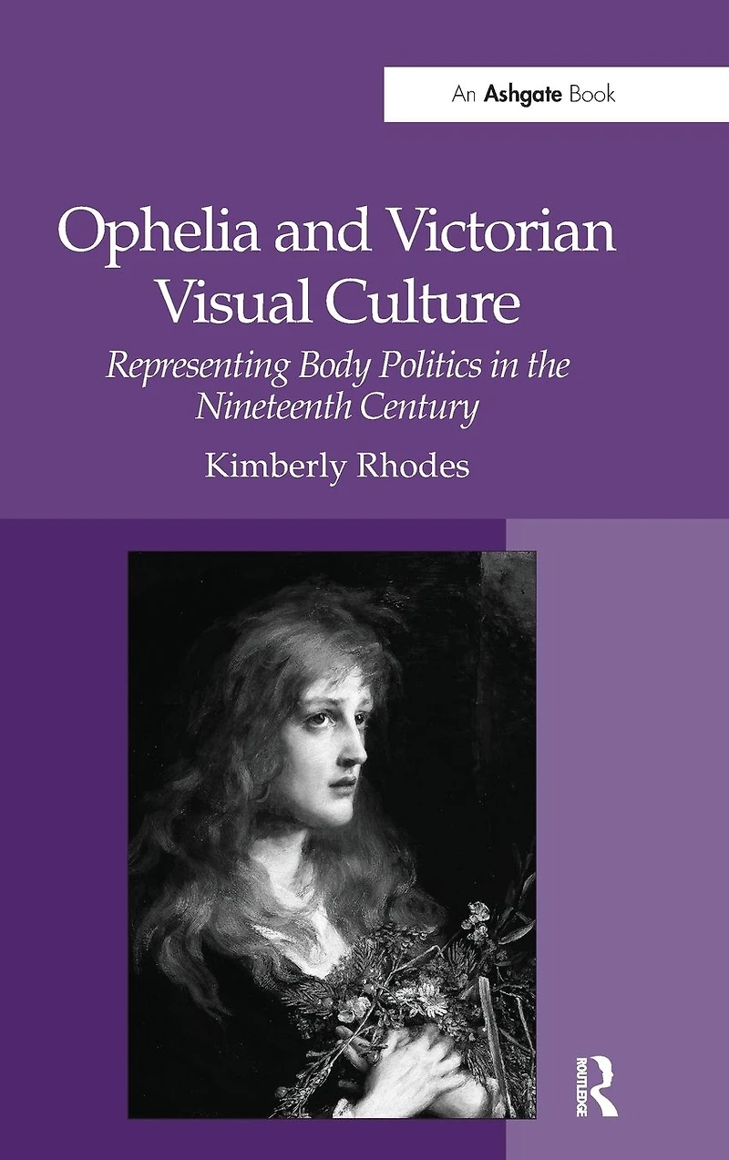 Ophelia and Victorian Visual Culture: Representing Body Politics in the Nineteenth Century