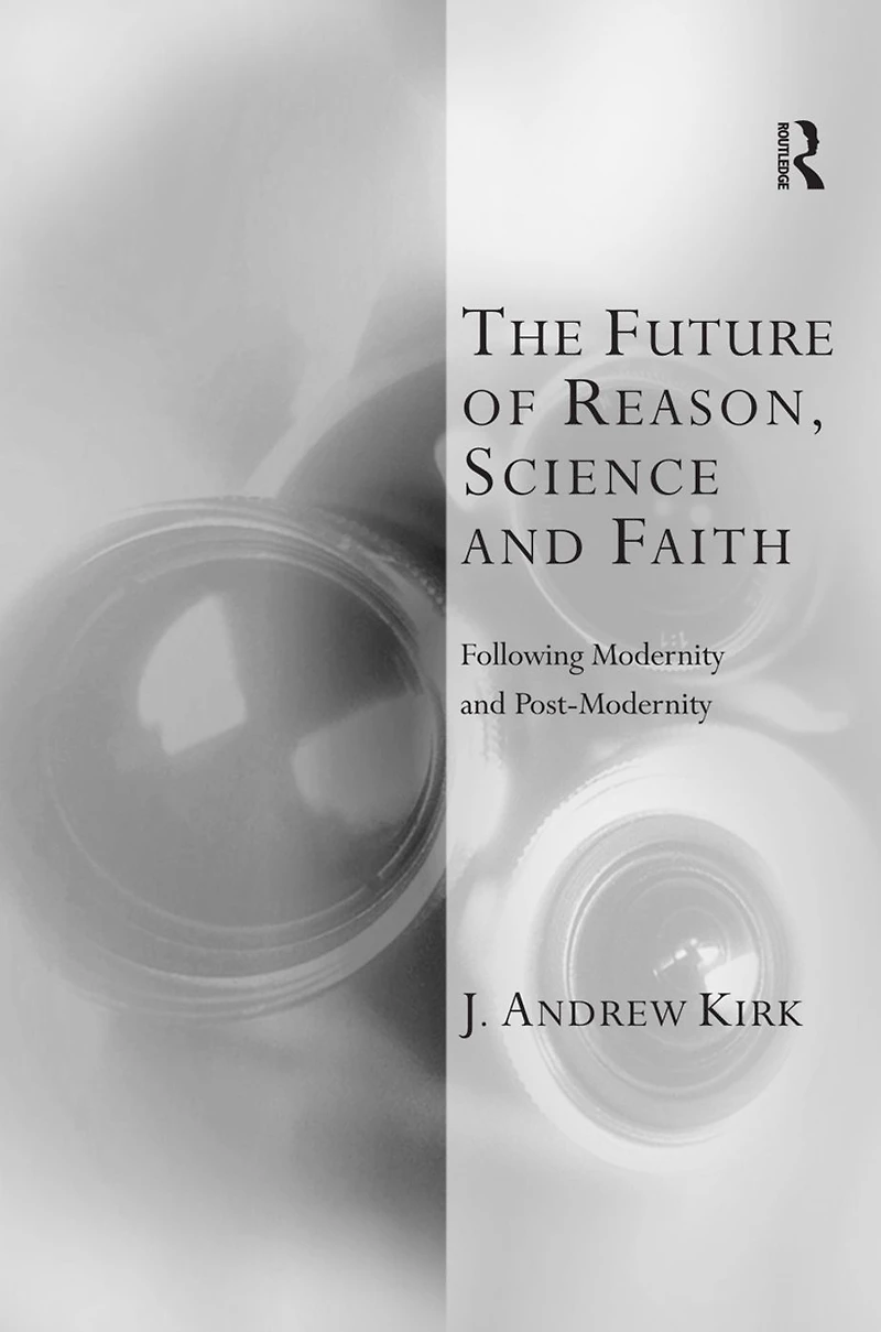 The Future of Reason, Science and Faith: Following Modernity Post-Modernity