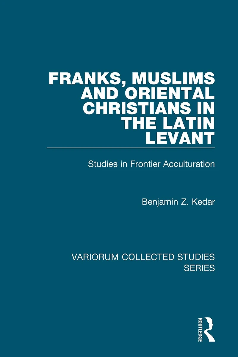 Franks, Muslims and Oriental Christians the Latin Levant: Studies Frontier Acculturation