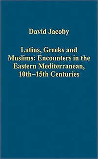 Latins, Greeks and Muslims: Encounters the Eastern Mediterranean, 10th-15th Centuries