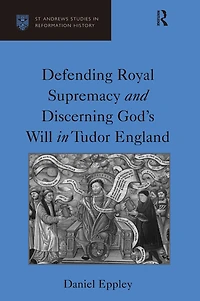 Defending Royal Supremacy and Discerning God's Will Tudor England