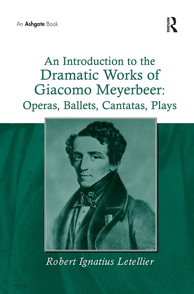 An Introduction to the Dramatic Works of Giacomo Meyerbeer: Operas, Ballets, Cantatas, Plays