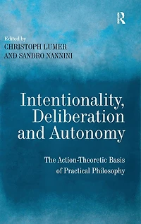 Intentionality, Deliberation and Autonomy: The Action-Theoretic Basis of Practical Philosophy