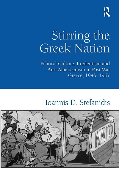 Stirring the Greek Nation: Political Culture, Irredentism and Anti-Americanism in Post-War Greece, 1945-1967