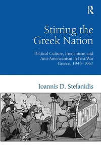 Stirring the Greek Nation: Political Culture, Irredentism and Anti-Americanism in Post-War Greece, 1945-1967