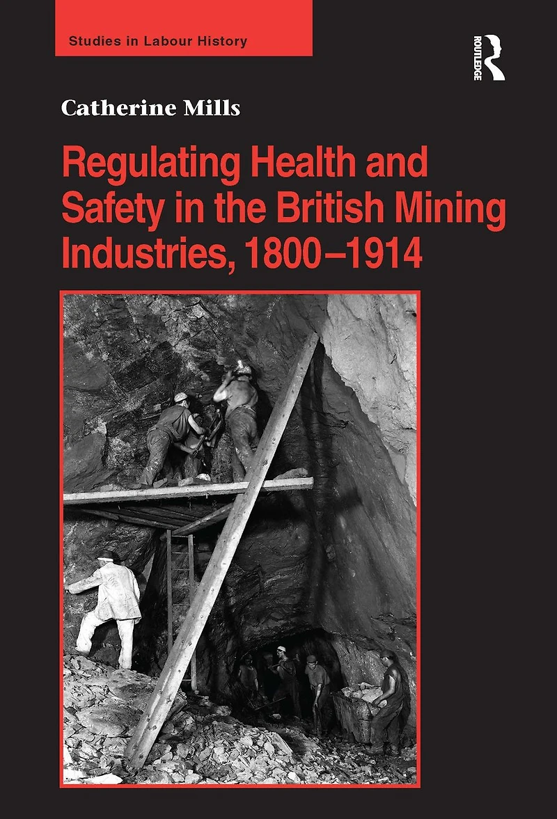 Regulating Health and Safety the British Mining Industries, 1800-1914