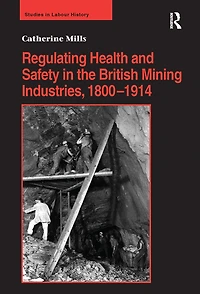 Regulating Health and Safety the British Mining Industries, 1800-1914