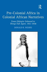 Pre-Colonial Africa Colonial African Narratives: From Ethiopia Unbound to Things Fall Apart, 1911-1958