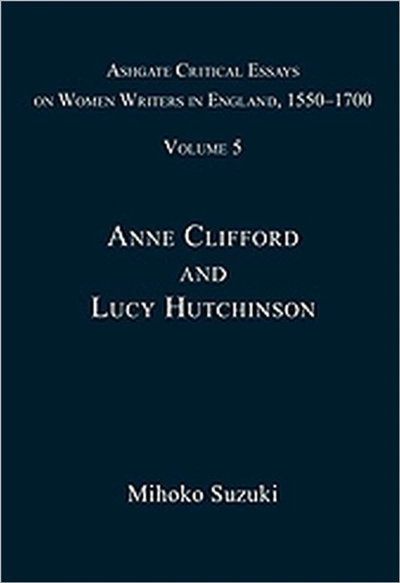 Ashgate Critical Essays on Women Writers in England, 1550-1700: Volume 5: Anne Clifford and Lucy Hutchinson