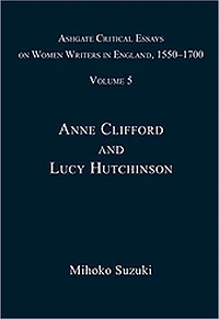 Ashgate Critical Essays on Women Writers in England, 1550-1700: Volume 5: Anne Clifford and Lucy Hutchinson