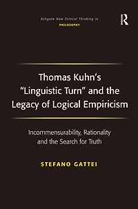 Thomas Kuhn's 'Linguistic Turn' and the Legacy of Logical Empiricism: Incommensurability, Rationality Search for Truth