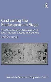 Costuming the Shakespearean Stage: Visual Codes of Representation Early Modern Theatre and Culture