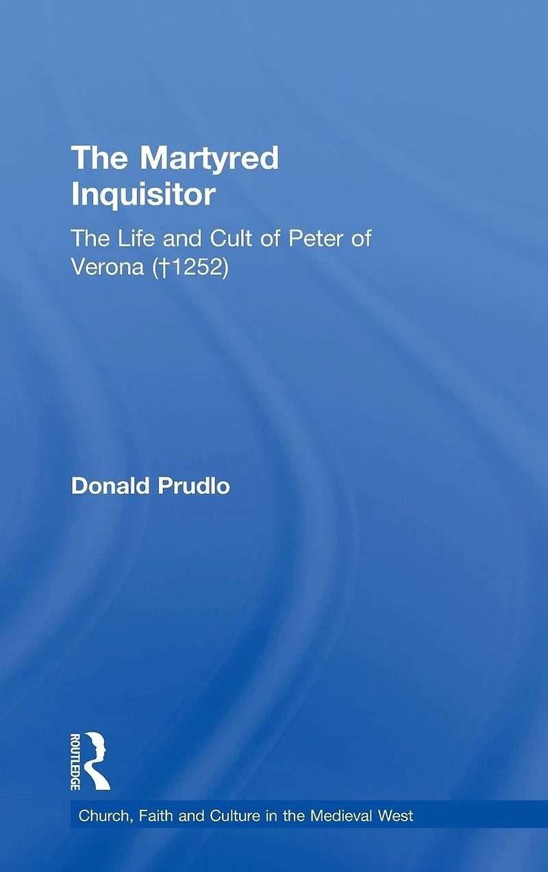 The Martyred Inquisitor: Life and Cult of Peter Verona (?1252)