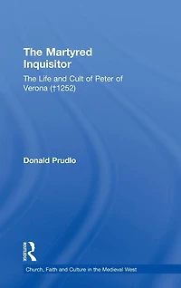 The Martyred Inquisitor: Life and Cult of Peter Verona (?1252)