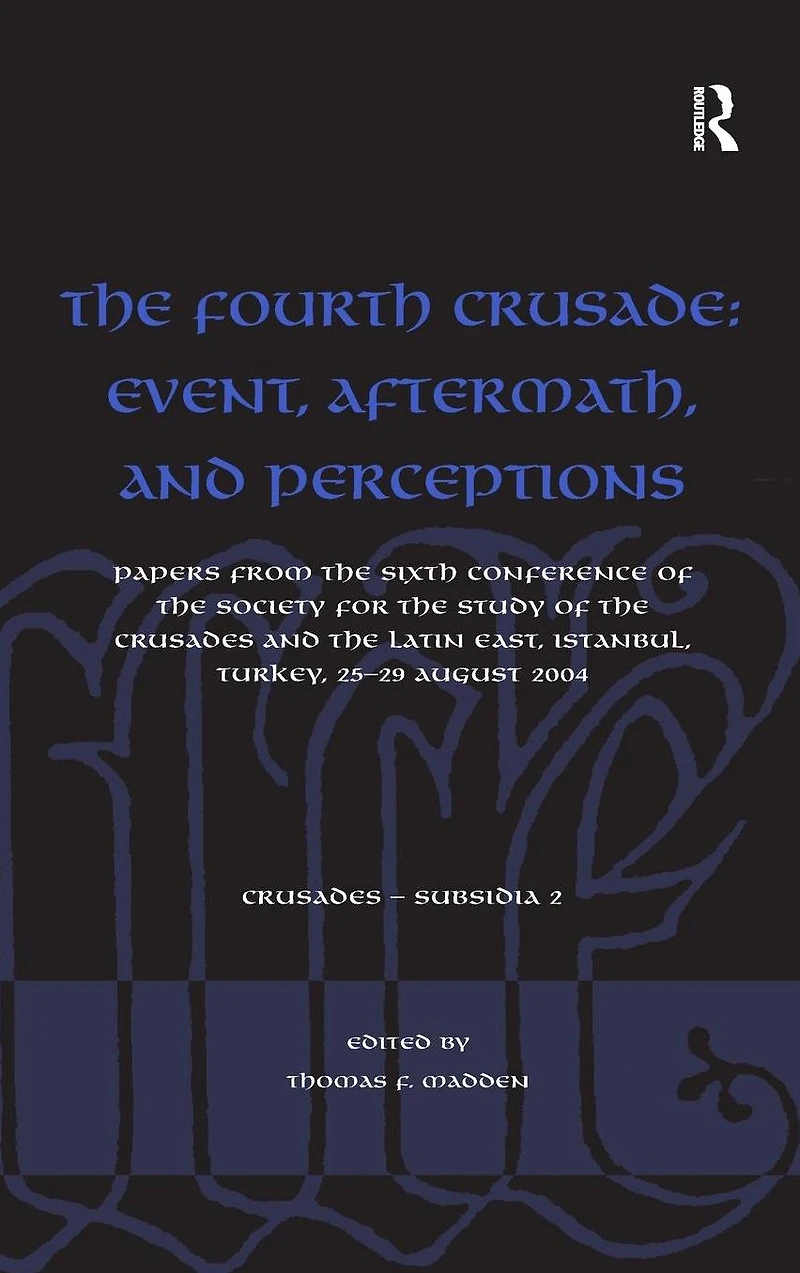 the Fourth Crusade: Event, Aftermath, and Perceptions: Papers from Sixth Conference of Society for Study Crusades Latin East, Istanbul, Turkey, 25-29 August 2004