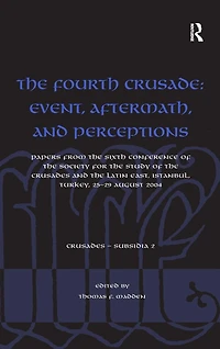 the Fourth Crusade: Event, Aftermath, and Perceptions: Papers from Sixth Conference of Society for Study Crusades Latin East, Istanbul, Turkey, 25-29 August 2004