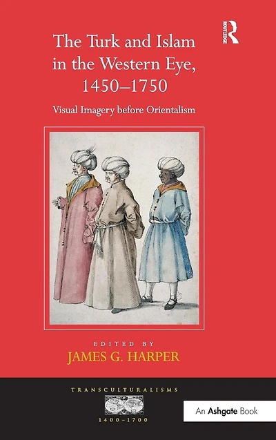 the Turk and Islam Western Eye, 1450-1750: Visual Imagery before Orientalism