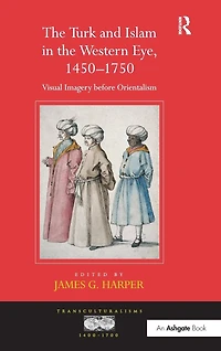 the Turk and Islam Western Eye, 1450-1750: Visual Imagery before Orientalism