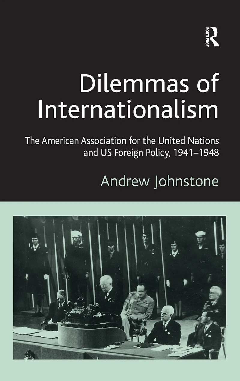 Dilemmas of Internationalism: the American Association for United Nations and US Foreign Policy, 1941-1948