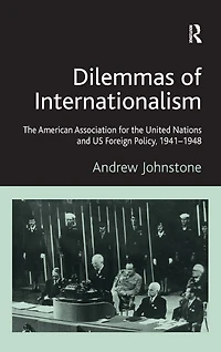 Dilemmas of Internationalism: the American Association for United Nations and US Foreign Policy, 1941-1948