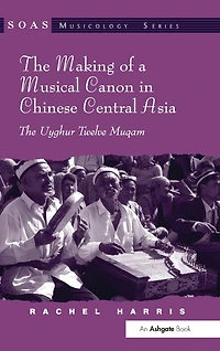 The Making of a Musical Canon in Chinese Central Asia: The Uyghur Twelve Muqam