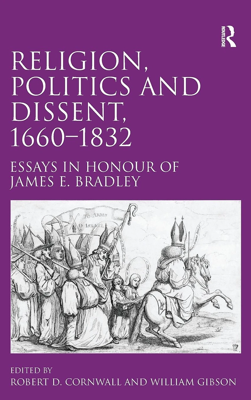 Religion, Politics and Dissent, 1660-1832: Essays Honour of James E. Bradley