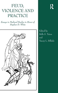 Feud, Violence and Practice: Essays Medieval Studies Honor of Stephen D. White