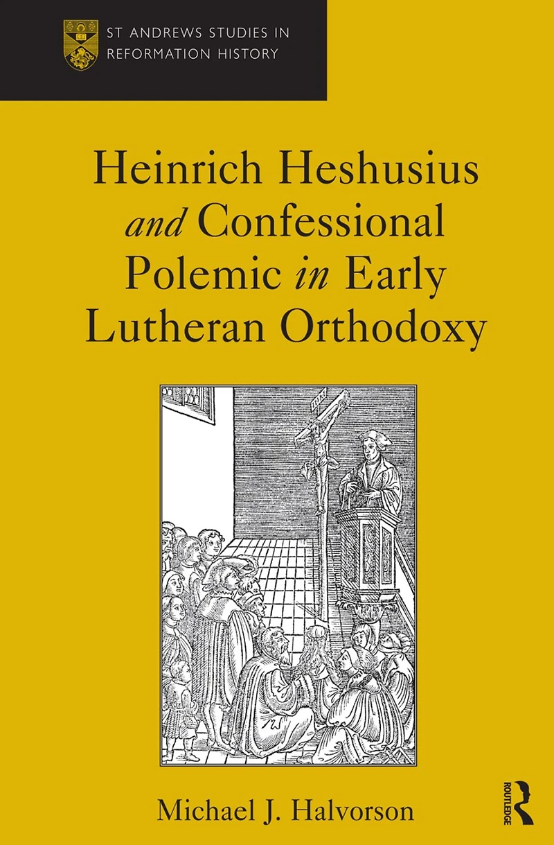 Heinrich Heshusius and Confessional Polemic Early Lutheran Orthodoxy