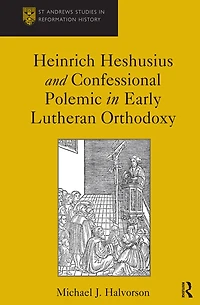 Heinrich Heshusius and Confessional Polemic Early Lutheran Orthodoxy