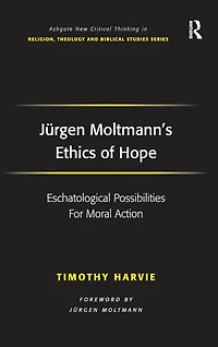 Jürgen Moltmann's Ethics of Hope: Eschatological Possibilities For Moral Action