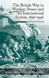 the British Way Warfare: Power and International System, 1856?1956: Essays Honour of David French
