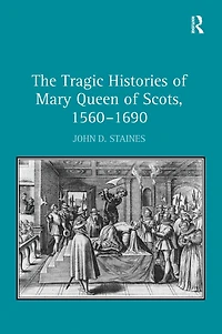 The Tragic Histories of Mary Queen Scots, 1560-1690: Rhetoric, Passions and Political Literature