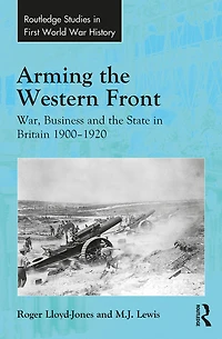 Arming the Western Front: War, Business and State Britain 1900-1920
