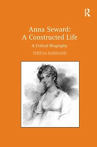 Anna Seward: A Constructed Life: Critical Biography
