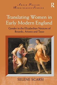 Translating Women Early Modern England: Gender the Elizabethan Versions of Boiardo, Ariosto and Tasso