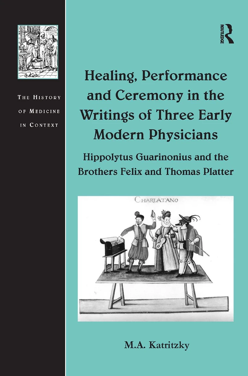 Healing, Performance and Ceremony the Writings of Three Early Modern Physicians: Hippolytus Guarinonius Brothers Felix Thomas Platter