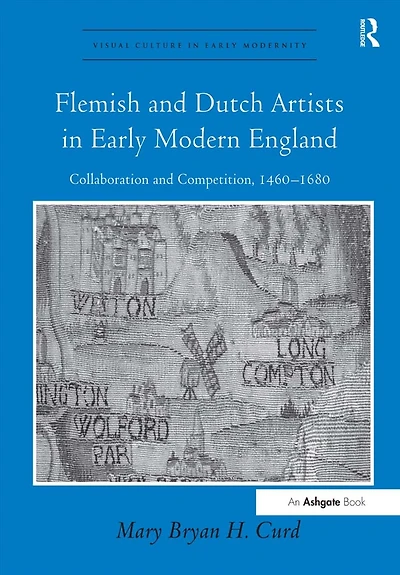 Flemish and Dutch Artists Early Modern England: Collaboration Competition, 1460-1680