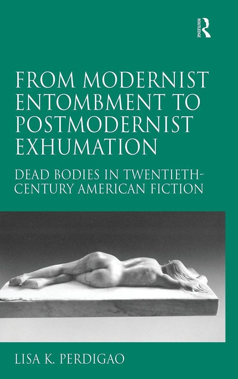 From Modernist Entombment to Postmodernist Exhumation: Dead Bodies Twentieth-Century American Fiction