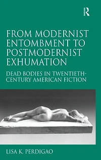 From Modernist Entombment to Postmodernist Exhumation: Dead Bodies Twentieth-Century American Fiction