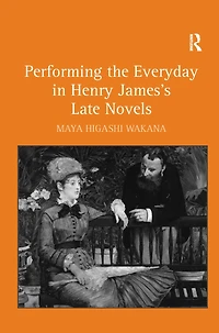 Performing the Everyday Henry James's Late Novels