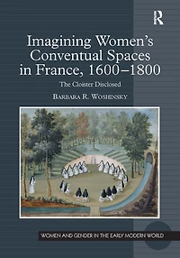 Imagining Women's Conventual Spaces France, 1600?1800: The Cloister Disclosed