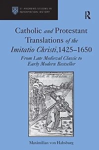 Catholic and Protestant Translations of the Imitatio Christi, 1425?1650: From Late Medieval Classic to Early Modern Bestseller