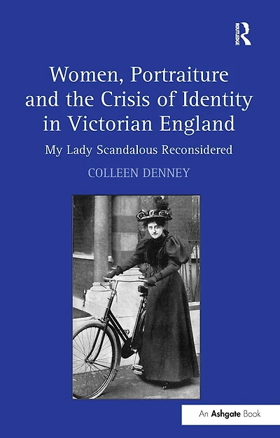 Women, Portraiture and the Crisis of Identity Victorian England: My Lady Scandalous Reconsidered