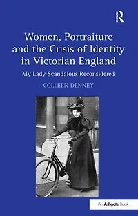 Women, Portraiture and the Crisis of Identity Victorian England: My Lady Scandalous Reconsidered