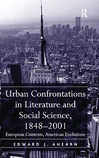 Urban Confrontations Literature and Social Science, 1848-2001: European Contexts, American Evolutions