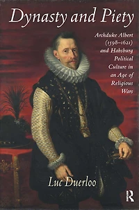 Dynasty and Piety: Archduke Albert (1598-1621) Habsburg Political Culture an Age of Religious Wars