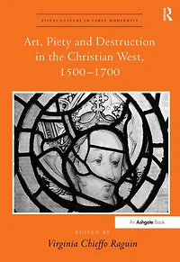 Art, Piety and Destruction the Christian West, 1500-1700