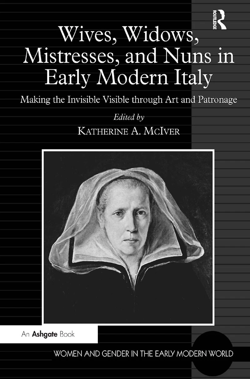 Wives, Widows, Mistresses, and Nuns Early Modern Italy: Making the Invisible Visible through Art Patronage