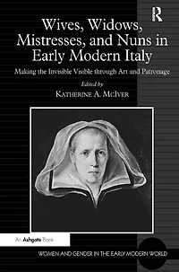 Wives, Widows, Mistresses, and Nuns Early Modern Italy: Making the Invisible Visible through Art Patronage
