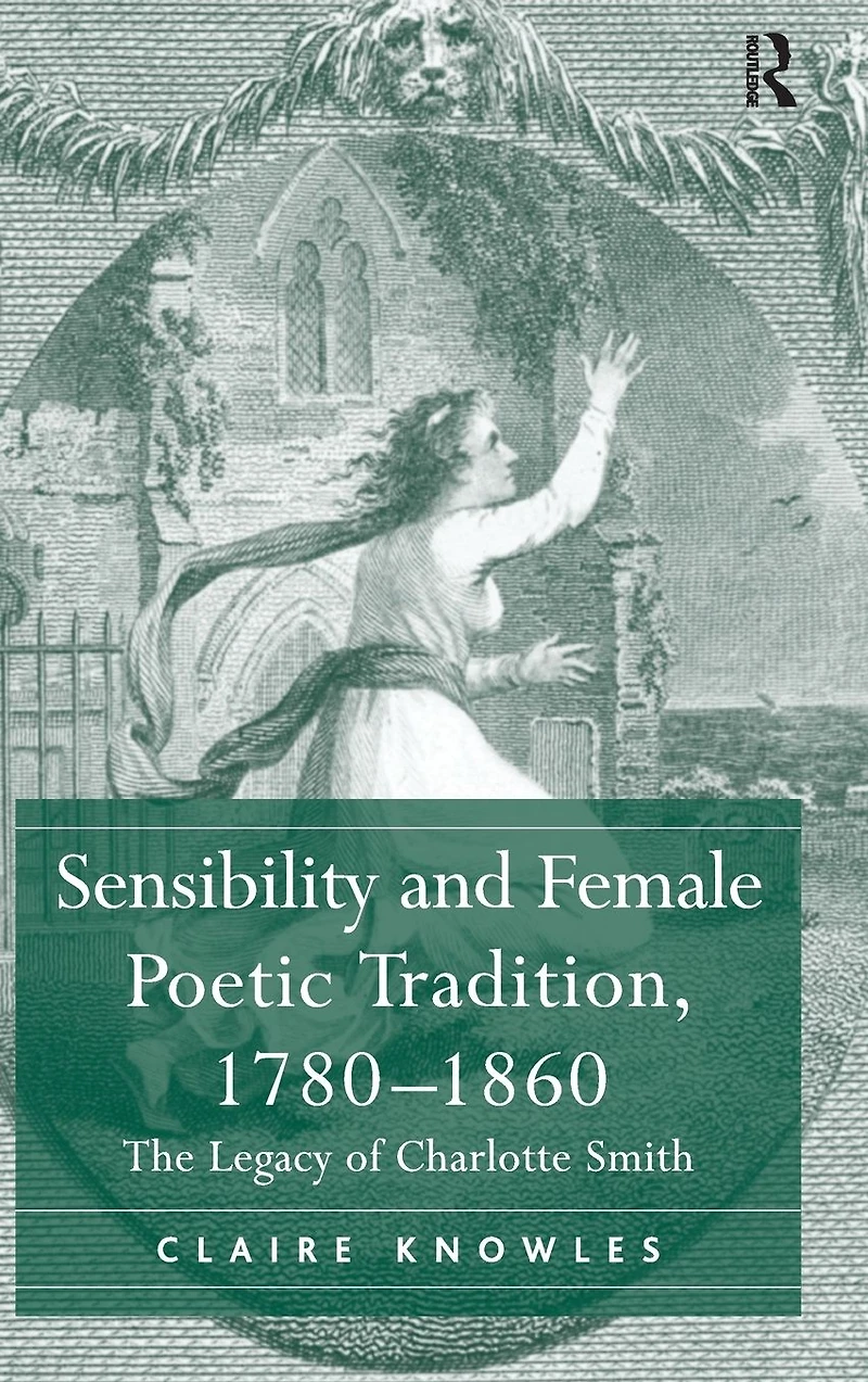 Sensibility and Female Poetic Tradition, 1780-1860: The Legacy of Charlotte Smith